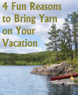 4 Reasons to Bring Yarn on Your Vacation This Spring & Summer