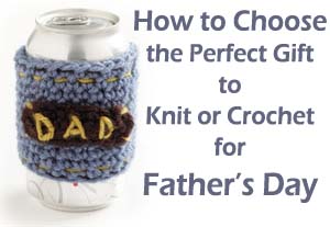 Father’s Day Gifts: Great Handmade Projects to Knit and Crochet for Him