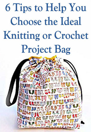 6 Tips to Help You Choose the Ideal Knitting or Crochet Project Bag